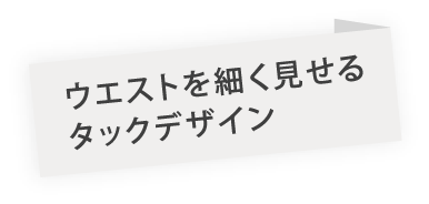 ウエストを補足見せるタックデザイン