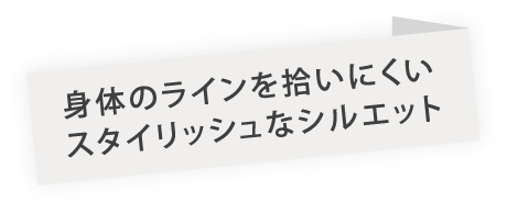 身体のラインを拾いにくいスタイリッシュなシルエット