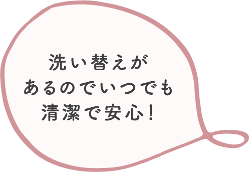洗い替えがあるのでいつでも清潔で安心!