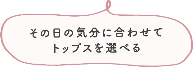 その日の気分に合わせてトップスを選べる
